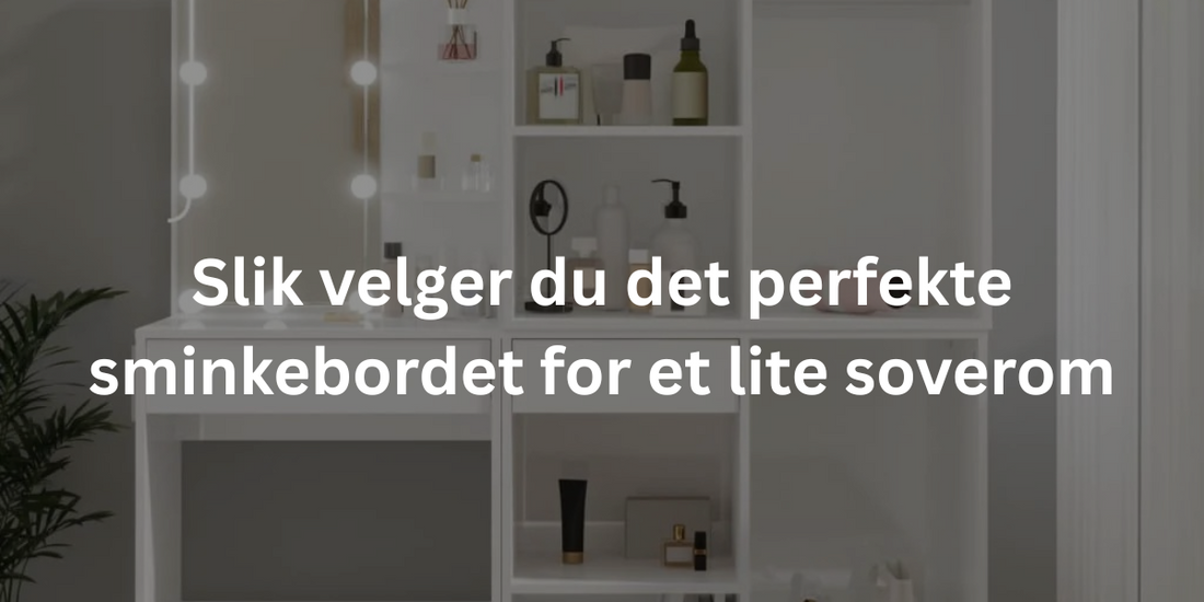 Slik velger du det perfekte sminkebordet for et lite soverom